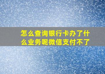 怎么查询银行卡办了什么业务呢微信支付不了