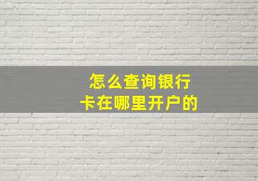 怎么查询银行卡在哪里开户的