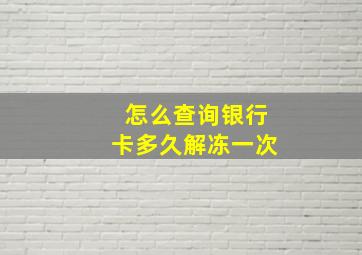 怎么查询银行卡多久解冻一次