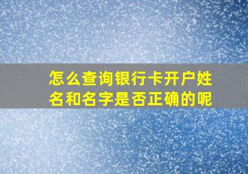 怎么查询银行卡开户姓名和名字是否正确的呢