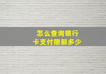 怎么查询银行卡支付限额多少