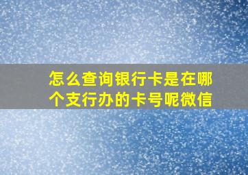 怎么查询银行卡是在哪个支行办的卡号呢微信