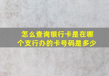 怎么查询银行卡是在哪个支行办的卡号码是多少