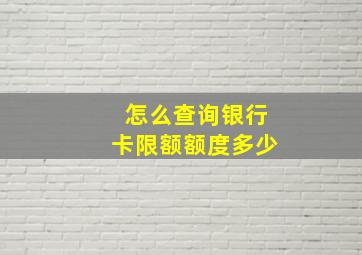 怎么查询银行卡限额额度多少