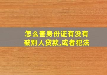 怎么查身份证有没有被别人贷款,或者犯法