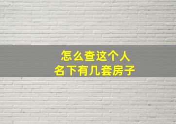 怎么查这个人名下有几套房子