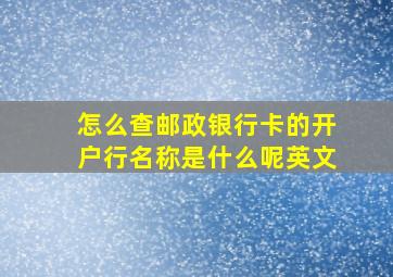 怎么查邮政银行卡的开户行名称是什么呢英文