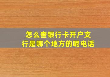 怎么查银行卡开户支行是哪个地方的呢电话