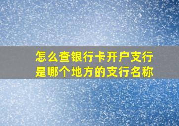 怎么查银行卡开户支行是哪个地方的支行名称