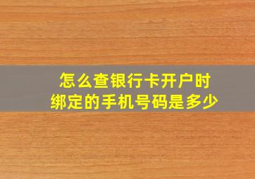 怎么查银行卡开户时绑定的手机号码是多少