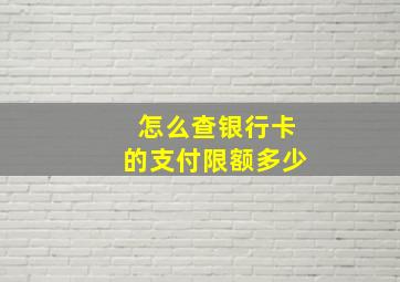 怎么查银行卡的支付限额多少