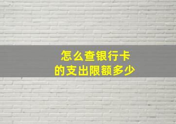 怎么查银行卡的支出限额多少