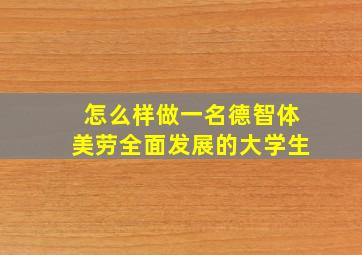 怎么样做一名德智体美劳全面发展的大学生