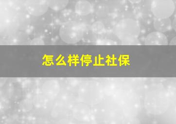 怎么样停止社保