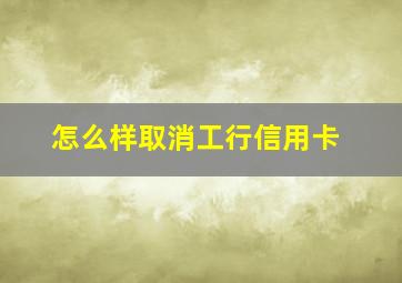 怎么样取消工行信用卡