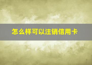 怎么样可以注销信用卡