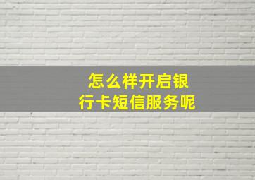 怎么样开启银行卡短信服务呢