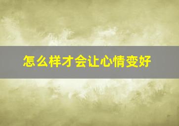 怎么样才会让心情变好