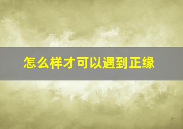 怎么样才可以遇到正缘