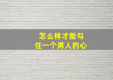 怎么样才能勾住一个男人的心