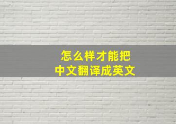 怎么样才能把中文翻译成英文