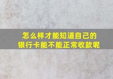 怎么样才能知道自己的银行卡能不能正常收款呢