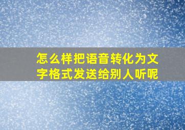 怎么样把语音转化为文字格式发送给别人听呢