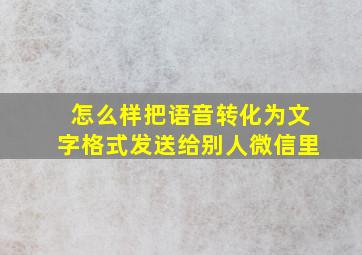 怎么样把语音转化为文字格式发送给别人微信里