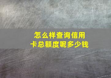 怎么样查询信用卡总额度呢多少钱