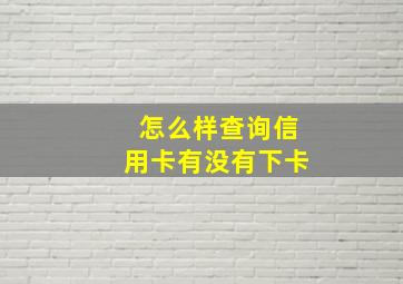 怎么样查询信用卡有没有下卡