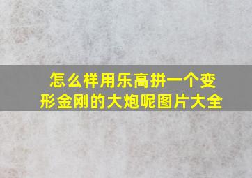 怎么样用乐高拼一个变形金刚的大炮呢图片大全