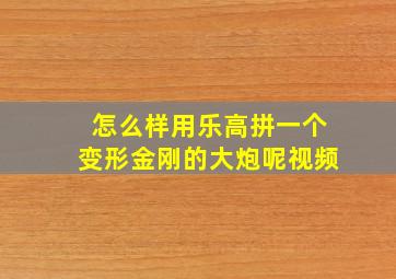 怎么样用乐高拼一个变形金刚的大炮呢视频