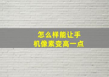 怎么样能让手机像素变高一点