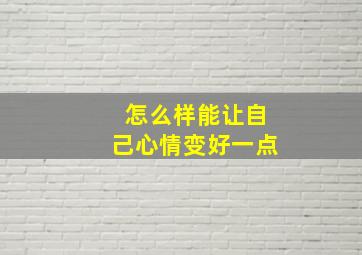 怎么样能让自己心情变好一点