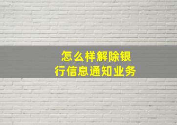 怎么样解除银行信息通知业务