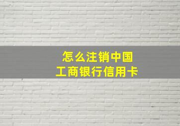 怎么注销中国工商银行信用卡