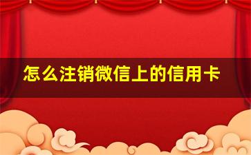 怎么注销微信上的信用卡