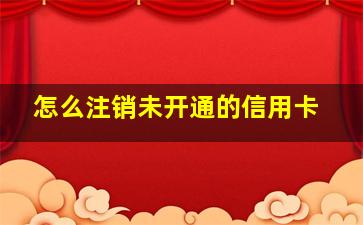 怎么注销未开通的信用卡