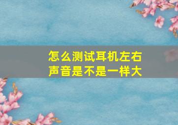 怎么测试耳机左右声音是不是一样大