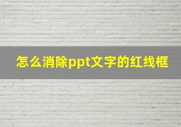 怎么消除ppt文字的红线框