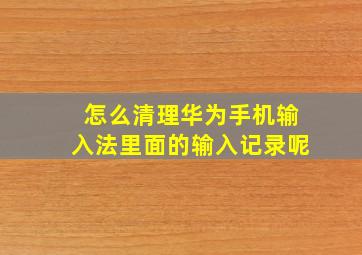 怎么清理华为手机输入法里面的输入记录呢