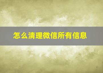 怎么清理微信所有信息