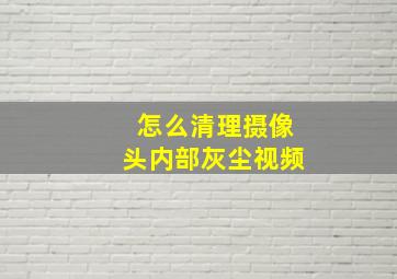 怎么清理摄像头内部灰尘视频