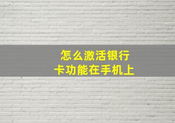 怎么激活银行卡功能在手机上