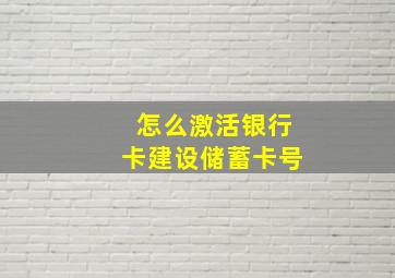 怎么激活银行卡建设储蓄卡号