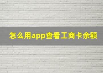 怎么用app查看工商卡余额