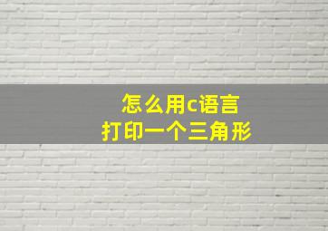 怎么用c语言打印一个三角形