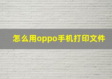 怎么用oppo手机打印文件