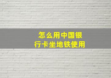 怎么用中国银行卡坐地铁使用