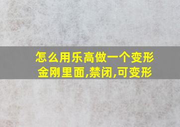 怎么用乐高做一个变形金刚里面,禁闭,可变形